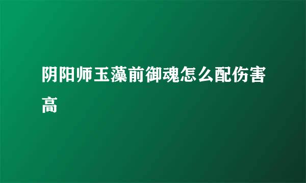 阴阳师玉藻前御魂怎么配伤害高