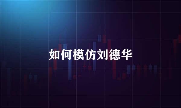 如何模仿刘德华