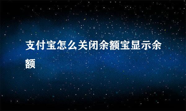 支付宝怎么关闭余额宝显示余额
