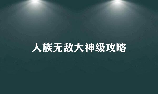 人族无敌大神级攻略