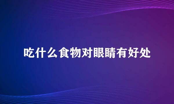 吃什么食物对眼睛有好处