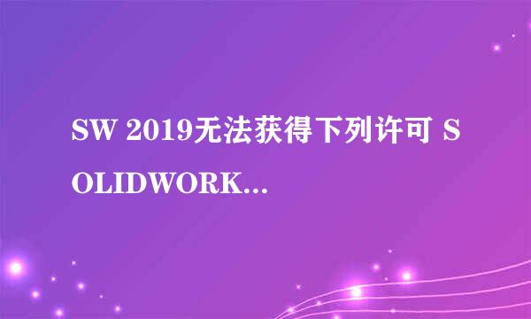SW 2019无法获得下列许可 SOLIDWORKS Standard