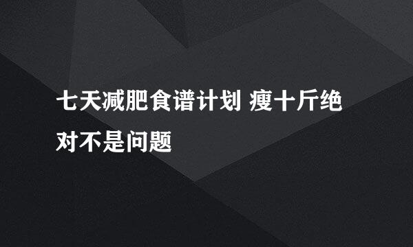 七天减肥食谱计划 瘦十斤绝对不是问题