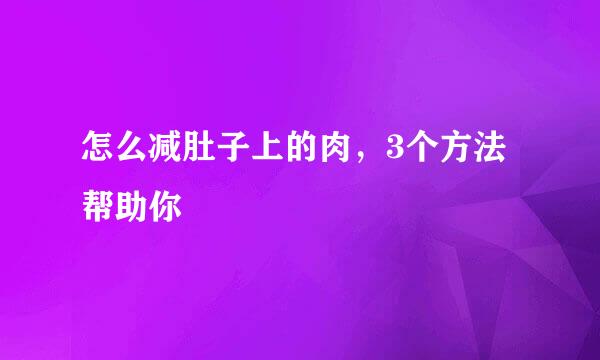 怎么减肚子上的肉，3个方法帮助你