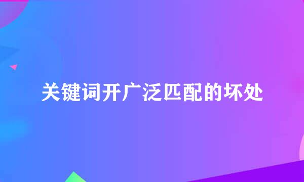 关键词开广泛匹配的坏处