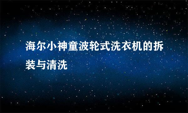 海尔小神童波轮式洗衣机的拆装与清洗