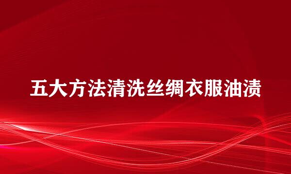 五大方法清洗丝绸衣服油渍