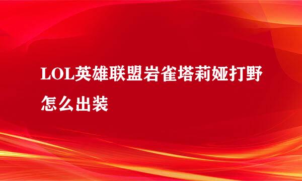 LOL英雄联盟岩雀塔莉娅打野怎么出装