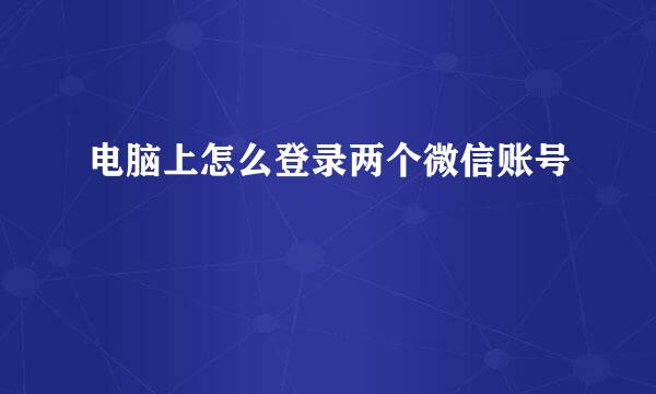 电脑上怎么登录两个微信账号