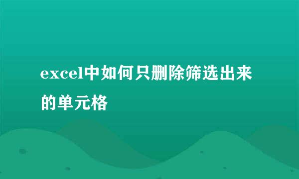 excel中如何只删除筛选出来的单元格