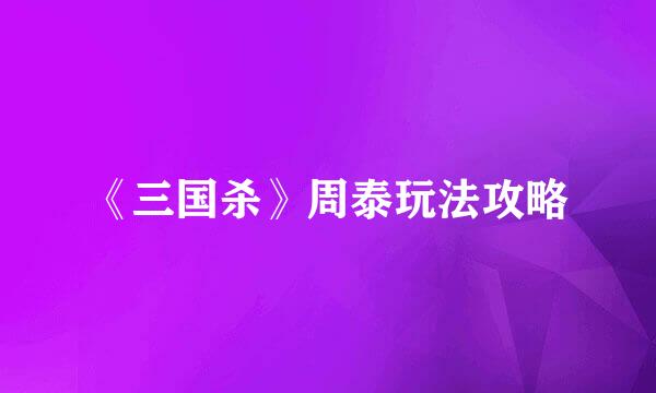 《三国杀》周泰玩法攻略