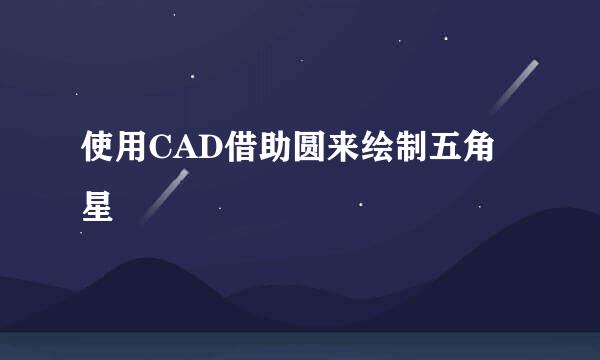 使用CAD借助圆来绘制五角星