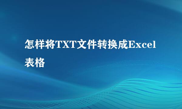 怎样将TXT文件转换成Excel表格