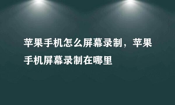 苹果手机怎么屏幕录制，苹果手机屏幕录制在哪里