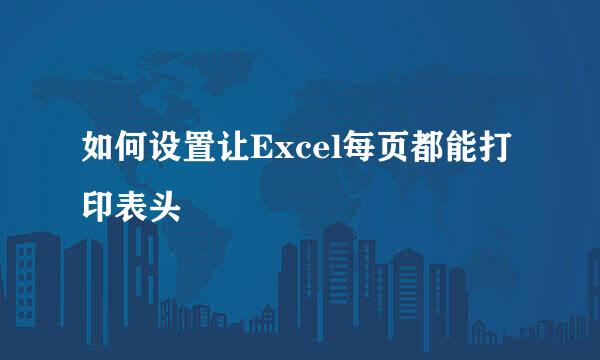 如何设置让Excel每页都能打印表头