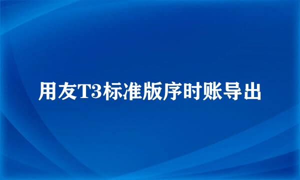 用友T3标准版序时账导出