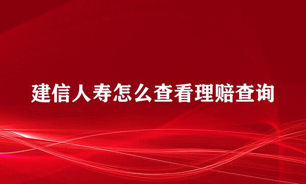 建信人寿怎么查看理赔查询