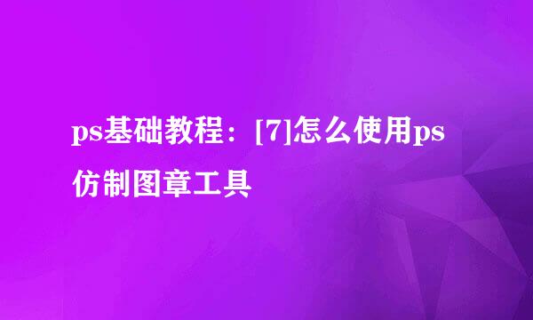 ps基础教程：[7]怎么使用ps仿制图章工具