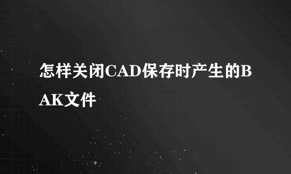 怎样关闭CAD保存时产生的BAK文件