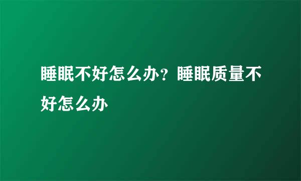 睡眠不好怎么办？睡眠质量不好怎么办