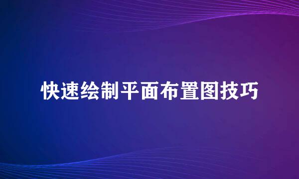 快速绘制平面布置图技巧