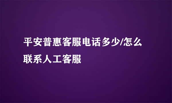 平安普惠客服电话多少/怎么联系人工客服