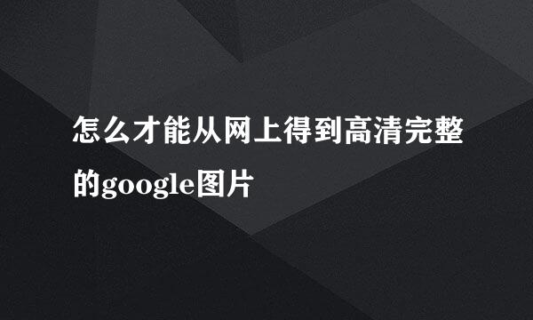 怎么才能从网上得到高清完整的google图片