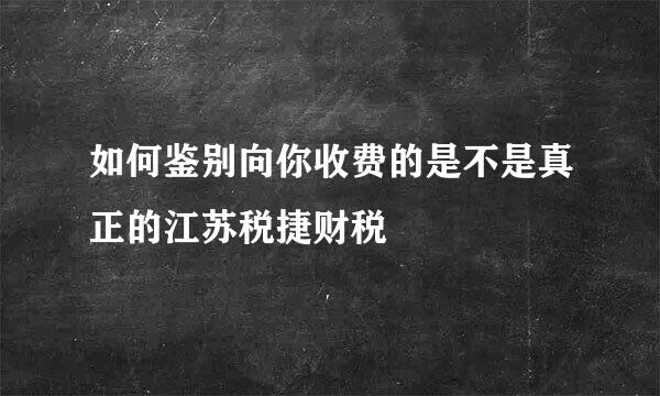 如何鉴别向你收费的是不是真正的江苏税捷财税
