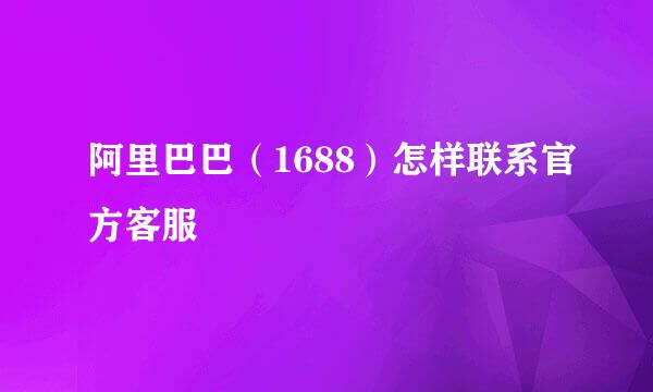 阿里巴巴（1688）怎样联系官方客服