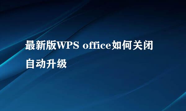 最新版WPS office如何关闭自动升级
