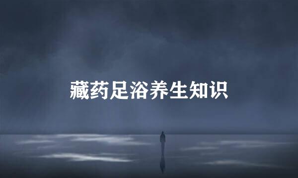藏药足浴养生知识