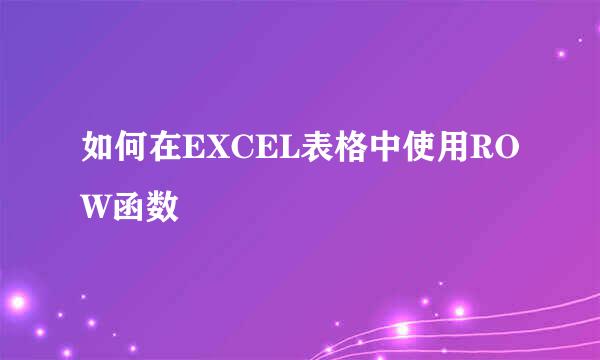 如何在EXCEL表格中使用ROW函数