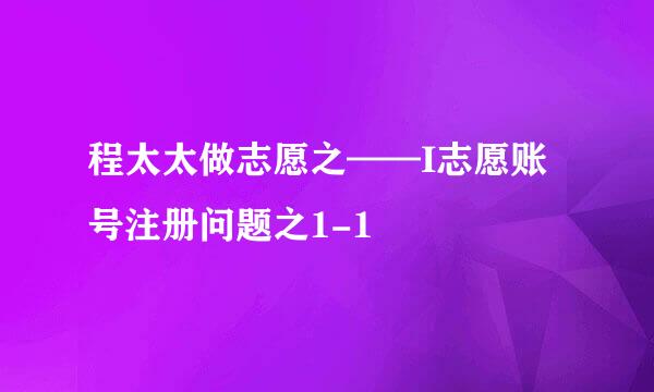 程太太做志愿之——I志愿账号注册问题之1-1