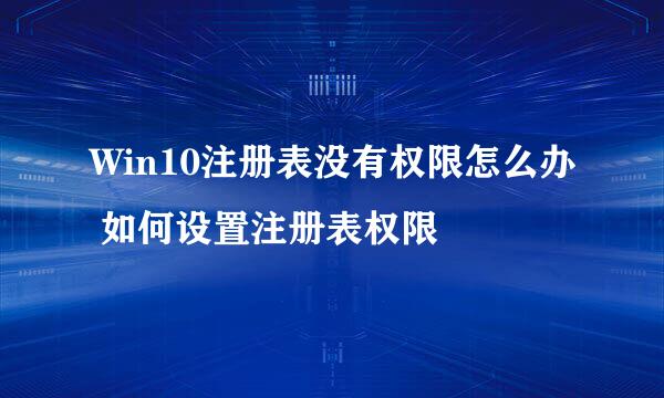 Win10注册表没有权限怎么办 如何设置注册表权限