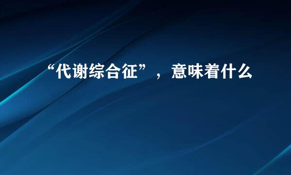 “代谢综合征”，意味着什么