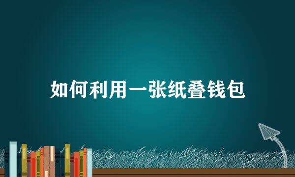 如何利用一张纸叠钱包