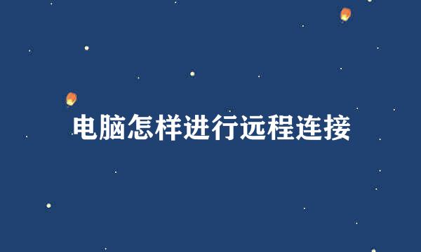 电脑怎样进行远程连接