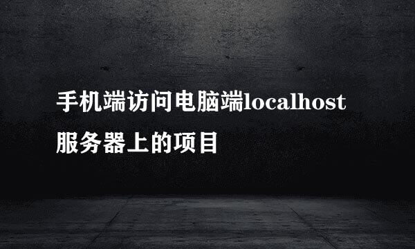 手机端访问电脑端localhost服务器上的项目