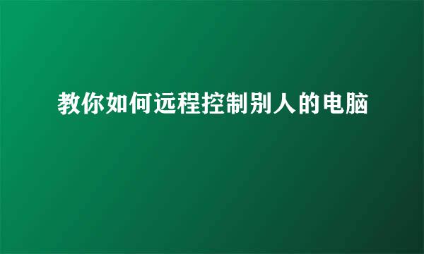 教你如何远程控制别人的电脑