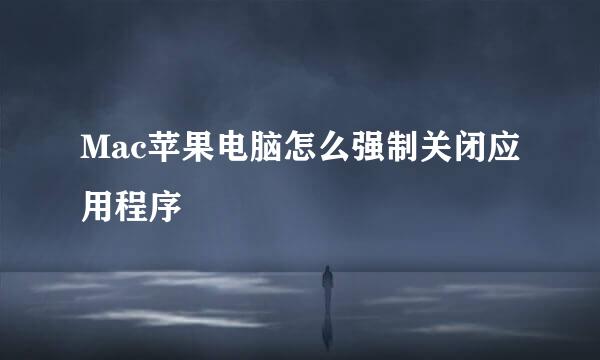 Mac苹果电脑怎么强制关闭应用程序