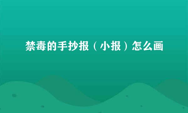 禁毒的手抄报（小报）怎么画