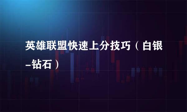英雄联盟快速上分技巧（白银-钻石）