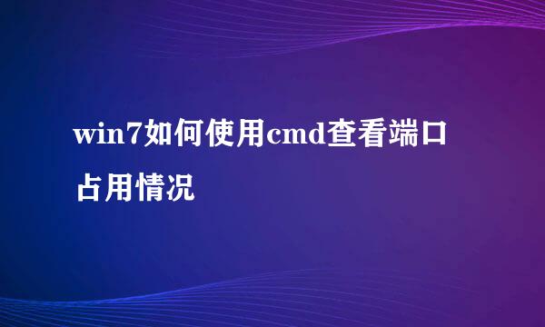 win7如何使用cmd查看端口占用情况