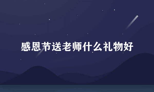 感恩节送老师什么礼物好