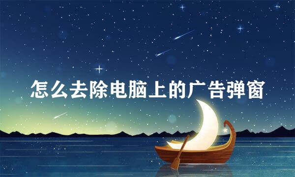 怎么去除电脑上的广告弹窗