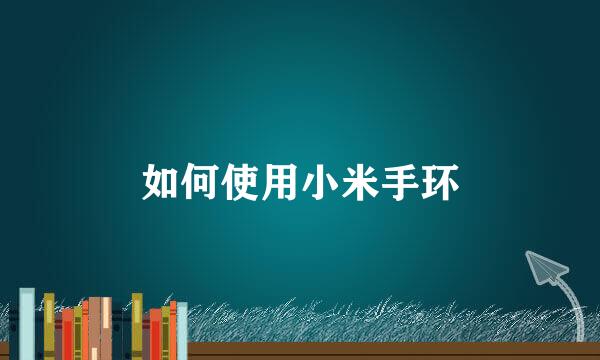 如何使用小米手环