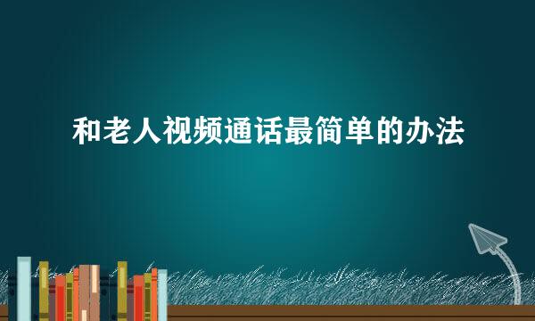 和老人视频通话最简单的办法