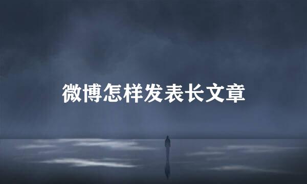 微博怎样发表长文章