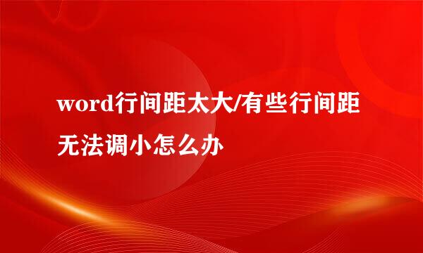 word行间距太大/有些行间距无法调小怎么办