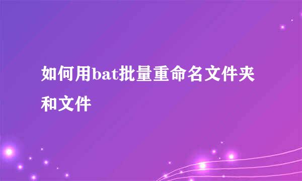 如何用bat批量重命名文件夹和文件